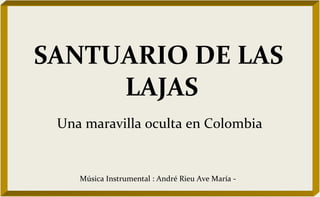 SANTUARIO DE LAS  LAJAS Una maravilla oculta en Colombia Música Instrumental : André Rieu Ave María -  
