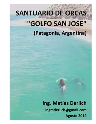 SANTUARIO DE ORCAS
"GOLFO SAN JOSE"
(Patagonia, Argentina)
Ing. Matías Derlich
ingmderlich@gmail.com
Agosto 2019
 