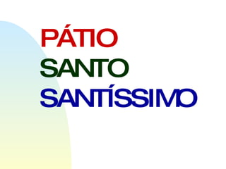 PÁTIO   SANTO   SANTÍSSIMO 