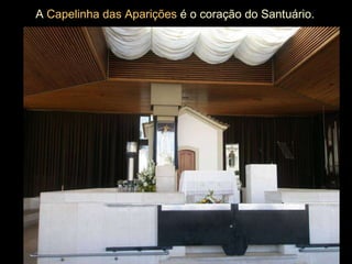 A  Capelinha das Aparições  é o coração do Santuário.   