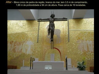 Altar   -   Bloco único de pedra da região, branco do mar, tem 3,5 m de comprimento,  1,90 m de profundidade e 94 cm de altura. Pesa cerca de 16 toneladas .   