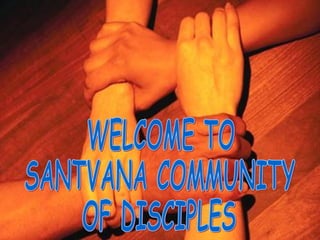 WELCOME TO  SANTVANA COMMUNITY OF DISCIPLES  