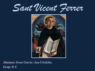 Sant Vicent Ferrer



Alumnes: Irene García i Ana Córdoba.
Grup: 3r C
 