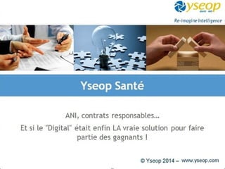 Yseop Santé 
ANI, contrats responsables… 
Et si le "Digital" était enfin LA vraie solution pour faire 
partie des gagnants ! 
 