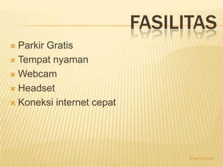 FASILITAS
 Parkir Gratis
 Tempat nyaman

 Webcam

 Headset

 Koneksi internet cepat




                                 32-santy-x1ips
 