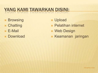 YANG KAMI TAWARKAN DISINI:

   Browsing         Upload
   Chatting         Pelatihan internet
   E-Mail           Web Design
   Download         Keamanan jaringan




                                     32-santy-x1ips
 