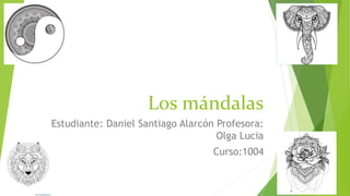 Los mándalas
Estudiante: Daniel Santiago Alarcón Profesora:
Olga Lucia
Curso:1004
 