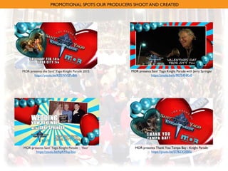 MOR presents Sant' Yago Knight Parade – Ybor
https://youtu.be/hpKF0up2tio
MOR presents the Sant' Yago Knight Parade 2015
https://youtu.be/K05WVSPuBtk
MOR presents Sant' Yago Knight Parade with Jerry Springer
https://youtu.be/s-9KFS4NKv0
MOR presents Thank You Tampa Bay - Knight Parade
https://youtu.be/SI7BZX2EBSs