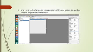  Una vez creado el proyecto nos aparecerá el área de trabajo de gambas
con sus respectivas herramientas.
 