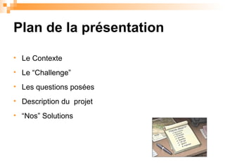 Plan de la présentation Le Contexte Le “Challenge” Les questions pos ées Description du  projet “ Nos” Solutions 