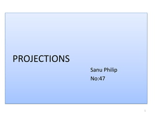 PROJECTIONS
              Sanu Philip
              No:47




                            1
 