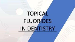 TOPICAL
FLUORIDES
IN DENTISTRY
 