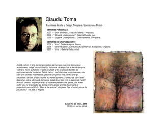 Claudiu Toma
Facultatea de Arte şi Design, Timişoara, Specializarea Pictură
EXPOZIŢII PERSONALE
2007 – “ Dum Iuventus”, Axa Art Gallery, Timişoara;
2006 – “ Organik Underground “, Galeria Cupola, Iaşi;
2005 – “ Organik Underground “, Galeria Helios, Timişoara;
EXPOZIŢII DE GRUP (SELECTIV)
2008 – “Axe “, Galleria Agora, Reşita;
2008 – “Orient Expres“, Centrul Cultural Român, Budapesta, Ungaria;
2007 – “Intro “, Galeria Delta, Arad.
Lasă-mă să trec!, 2010
80/60 cm, ulei pe pânză
Există indivizi în arta contemporană ce se numesc, sau mai bine zis se
autonumesc “artiști” atunci când își închipuie că dreptul de a decide asupra
vieții și a morții sufletelor vii este un drept al lor, expresia libertății de
exprimare a artei moderne. Există cazuri, mult discutate, controversate, dar
care prin violența manifestată, prezintă un pericol real pentru artă și
umanitate. Un om, al cărui nume nu merită pomenit, a crezut că face “artă”
lăsând un câine să moară de foame, legat de un lanț, într-o galerie de “artă”.
Artistul, creator, stăpân pe viața și moartea creației sale, poate, dar acest
suflet viu, nu era creația sa. Ceea ce îmi aduce aminte de un vers al
proiectului muzical Coil - “Man is the animal”, din piesa Fire of mind, prima de
pe albumul The Ape of Naples.
 