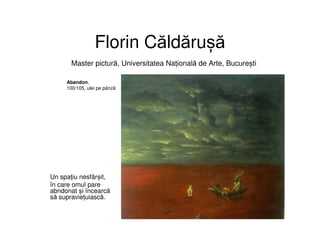 Florin Căldărușă
Un spațiu nesfârșit,
în care omul pare
abndonat și încearcă
să supraviețuiască.
Abandon,
100/105, ulei pe pânză
Master pictură, Universitatea Națională de Arte, București
 