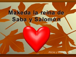 Makeda la reina deMakeda la reina de
Saba y Salomó nSaba y Salomó n
Alicia y Mariela 4°B
 