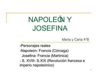 1
NAPOLEÓN Y
JOSEFINA
-Personajes reales
-Napoleón: Francia (Córcega)
Josefina: Francia (Martinica)
- S. XVIII- S.XIX (Revolución francesa e
imperio napoleónico)
Marta y Carla 4°B
 