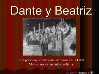 Dante y BeatrizDante y Beatriz
Son personajes reales que habitaron en la EdadSon personajes reales que habitaron en la Edad
Media, ambos, nacidos en Italia.Media, ambos, nacidos en Italia.
 