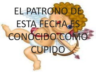 EL PATRONO DE ESTA FECHA ES CONOCIDO COMO CUPIDO