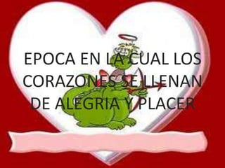 EPOCA EN LA CUAL LOS CORAZONES SE LLENAN DE ALEGRIA Y PLACER