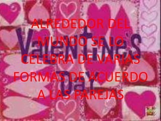 ALREDEDOR DEL MUNDO SE LO CELEBRA DE VARIAS FORMAS DE ACUERDO A LAS PAREJAS