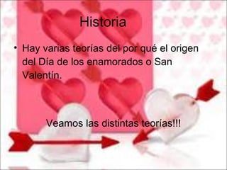 Historia Hay varias teorías del por qué el origen del Día de los enamorados o San Valentín. Veamos las distintas teorías!!! 