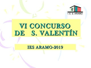 VI CONCURSOVI CONCURSO
DE S. VALENTÍNDE S. VALENTÍN
IES ARAMO-2019IES ARAMO-2019
 