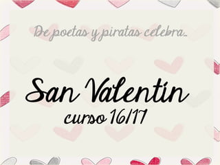 De poetas y piratas celebra…
San Valentín
curso 16/17
 