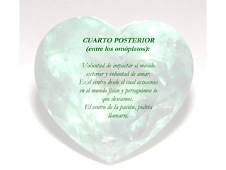 CUARTO POSTERIOR
(entre los omóplatos):
Voluntad de impactar el mundo
exterior y voluntad de amar.
Es el centro desde el cual actuamos
en el mundo físico y perseguimos lo
que deseamos.
El centro de la pasión, podría
llamarse.
 
