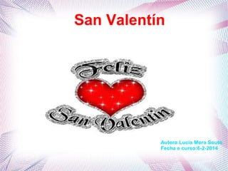San Valentín

Autora:Lucía Mora Souto.
Fecha e curso:6-2-2014

 