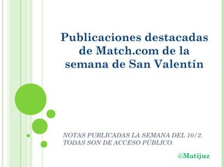 Publicaciones destacadas
de Match.com de la
cobertura de San Valentín

TODAS LAS NOTAS SON DE ACCESO
PÚBLICO.

@Matijuz

 