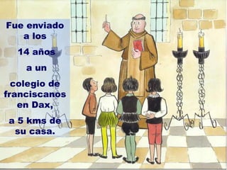 Fue enviado
a los
14 años
a un
colegio de
franciscanos
en Dax,
a 5 kms de
su casa.
 