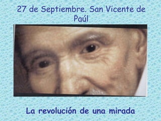 27 de Septiembre. San Vicente de
Paúl
La revolución de una mirada
 
