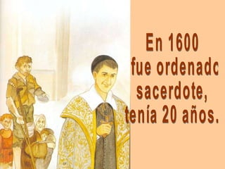 En 1600 fue ordenado  sacerdote, tenía 20 años. 
