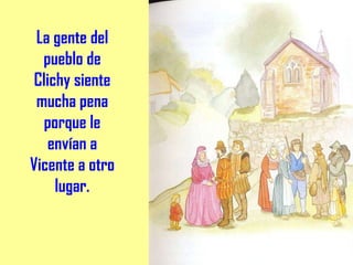 La gente del pueblo de Clichy siente mucha pena porque le envían a Vicente a otro lugar. 