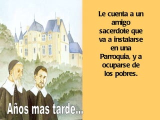 Años mas tarde... Le cuenta a un amigo sacerdote que va a instalarse en una Parroquia, y a ocuparse de los pobres. 