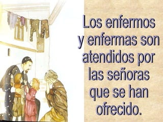 Los enfermos  y enfermas son atendidos por las señoras que se han ofrecido. 