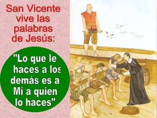 San Vicente  vive las  palabras  de Jesús: "Lo que le haces a los demás es a Mí a quien lo haces" 