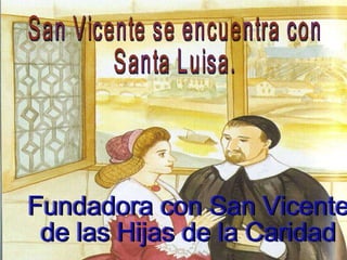 San Vicente se encuentra con  Santa Luisa. Fundadora con San Vicente de las Hijas de la Caridad 