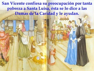 San Vicente confiesa su preocupación por tanta pobreza a Santa Luisa, ésta se lo dice a las Damas de la Caridad y le ayudan. 