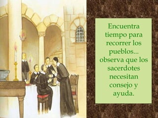Encuentra tiempo para recorrer los pueblos... observa que los sacerdotes necesitan consejo y ayuda. 