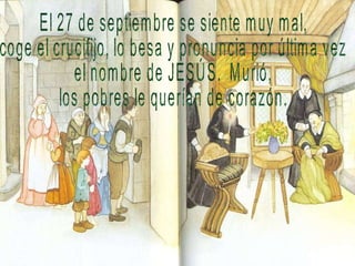 El 27 de septiembre se siente muy mal, coge el crucifijo, lo besa y pronuncia por última vez el nombre de JESÚS.  Murió,  los pobres le querían de corazón. 