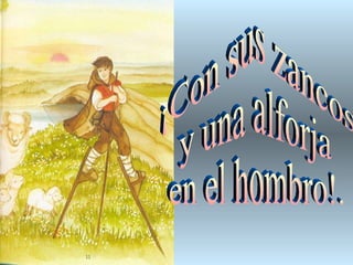 ¡Con sus zancos  y una alforja en el hombro!. 