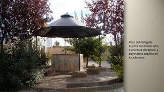 Pozo del Paraguas.
Cuenta con brocal alto,
estructura decagonal y
poyos para soporte de
los cántaros.
 