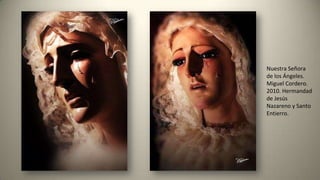 Nuestra Señora
de los Ángeles.
Miguel Cordero.
2010. Hermandad
de Jesús
Nazareno y Santo
Entierro.
 