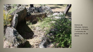 Dolmen de
Villavieja. Cámara
circular. Lo forman
7 ortostatos de
granito de 2 m. de
altura.
 