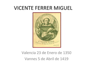 VICENTE FERRER MIGUEL Valencia 23 de Enero de 1350 Vannes 5 de Abril de 1419 