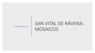 SAN VITAL DE RÁVENA:
MOSAICOS
Interpretar el arte
 