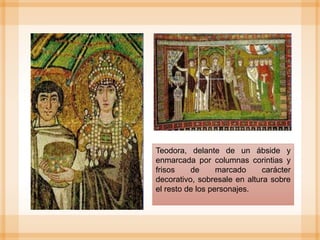 Teodora, delante de un ábside y
enmarcada por columnas corintias y
frisos de marcado carácter
decorativo, sobresale en altura sobre
el resto de los personajes.
 