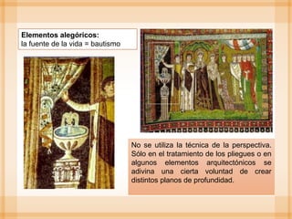 No se utiliza la técnica de la perspectiva.
Sólo en el tratamiento de los pliegues o en
algunos elementos arquitectónicos se
adivina una cierta voluntad de crear
distintos planos de profundidad.
Elementos alegóricos:
la fuente de la vida = bautismo
 