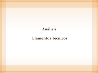 Análisis
Elementos Técnicos
 